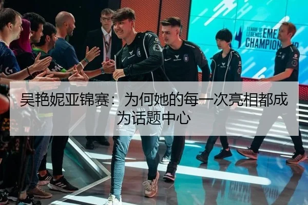 吴艳妮亚锦赛：为何她的每一次亮相都成为话题中心